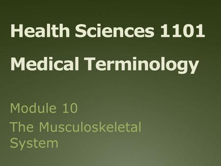 Health Sciences 1101 Medical Terminology Module 10 The Musculoskeletal System.