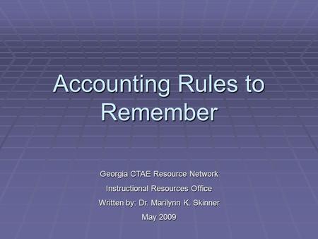 Accounting Rules to Remember Georgia CTAE Resource Network Instructional Resources Office Written by: Dr. Marilynn K. Skinner May 2009.