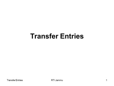 Transfer EntriesRTI Jammu1 Transfer Entries. RTI Jammu2 Session Overview Transfer Entries required to: Correct errors of classification in initial accounts.