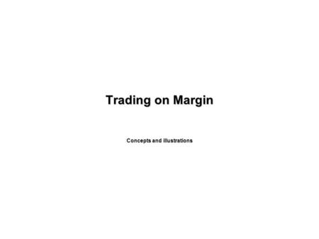 Trading on Margin Concepts and illustrations. Objective Understand how margin accounts operate.