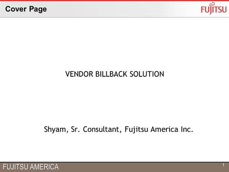FUJITSU AMERICA Cover Page 11 VENDOR BILLBACK SOLUTION Shyam, Sr. Consultant, Fujitsu America Inc.