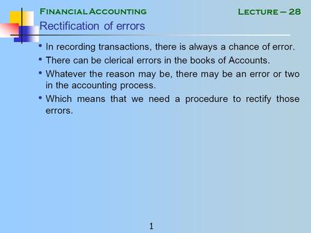 Financial Accounting 1 Lecture – 28 Rectification of errors In recording transactions, there is always a chance of error. There can be clerical errors.