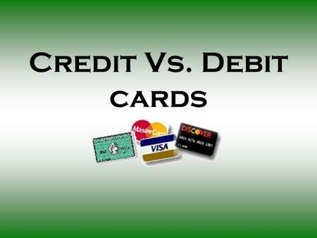Credit Vs. Debit cards. What are Credit Cards? Pre-approved credit which can be used for the purchase of items now and payment of them later.
