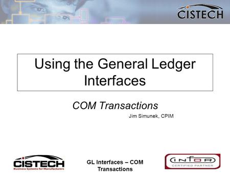 1 GL Interfaces – COM Transactions 1 Using the General Ledger Interfaces COM Transactions Jim Simunek, CPIM.