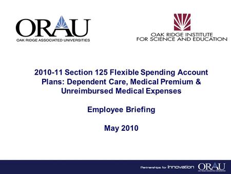 1 2010-11 Section 125 Flexible Spending Account Plans: Dependent Care, Medical Premium & Unreimbursed Medical Expenses Employee Briefing May 2010.