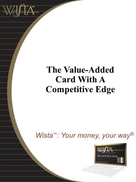 The Value-Added Card With A Competitive Edge Wista ™ : Your money, your way ®