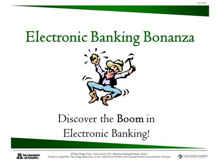 1.2.2.G1 © Take Charge Today – Revised May 2010 – Electronic Banking Bonanza – Slide 1 Funded by a grant from Take Charge America, Inc. to the Norton School.