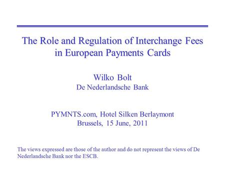 The Role and Regulation of Interchange Fees in European Payments Cards The Role and Regulation of Interchange Fees in European Payments Cards Wilko Bolt.
