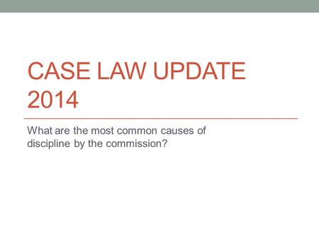 CASE LAW UPDATE 2014 What are the most common causes of discipline by the commission?