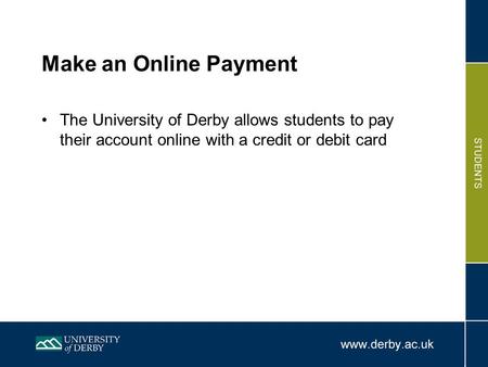 Make an Online Payment The University of Derby allows students to pay their account online with a credit or debit card.