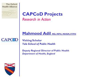 CAPCoD Projects Research in Action Mahmood Adil MD, MPH, MHSM, FFPH Visiting Scholar Yale School of Public Health Deputy Regional Director of Public Health.