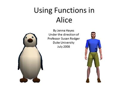 Using Functions in Alice By Jenna Hayes Under the direction of Professor Susan Rodger Duke University July 2008.