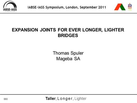 Taller, Longer, Lighter IABSE–IASS Symposium, London, September 2011 EXPANSION JOINTS FOR EVER LONGER, LIGHTER BRIDGES Thomas Spuler Mageba SA 680.