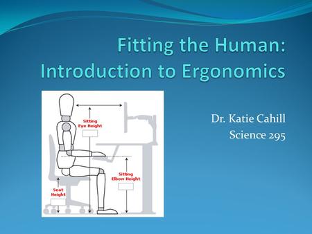 Dr. Katie Cahill Science 295. The History of Ergonomics Foundations of ergonomic science observed in Ancient Greece - Hippocrates - Egyptian Dynasties.