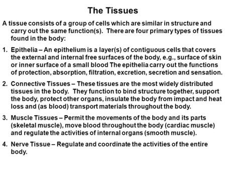 The Tissues A tissue consists of a group of cells which are similar in structure and carry out the same function(s). There are four primary types of tissues.