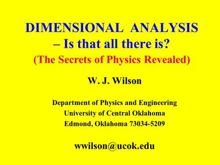 DIMENSIONAL ANALYSIS – Is that all there is? W. J. Wilson Department of Physics and Engineering University of Central Oklahoma Edmond, Oklahoma 73034-5209.