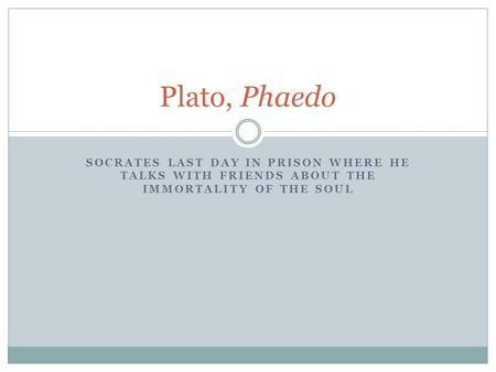 Plato, Phaedo Socrates Last day in prison where he talks with friends about the Immortality of the Soul.