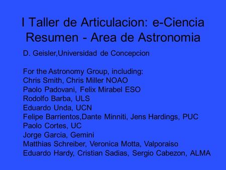 I Taller de Articulacion: e-Ciencia Resumen - Area de Astronomia D. Geisler,Universidad de Concepcion For the Astronomy Group, including: Chris Smith,