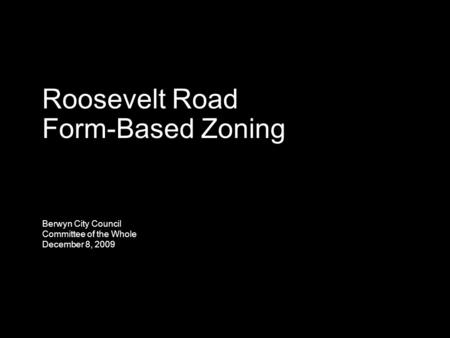 Roosevelt Road Form-Based Zoning Berwyn City Council Committee of the Whole December 8, 2009.