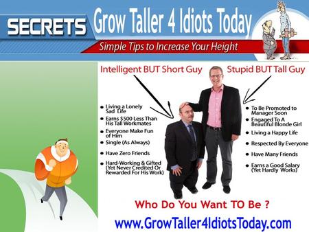 What Is Grow Taller 4 Idiots? Grow Taller 4 Idiots is an eBook that suggests numerous techniques not seen anywhere else that help you increase your heigh.