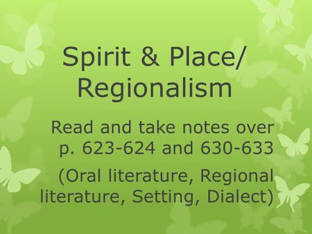 Spirit & Place/ Regionalism Read and take notes over p. 623-624 and 630-633 (Oral literature, Regional literature, Setting, Dialect)