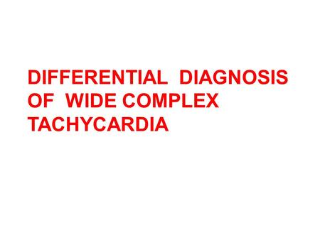 DIFFERENTIAL DIAGNOSIS OF WIDE COMPLEX TACHYCARDIA
