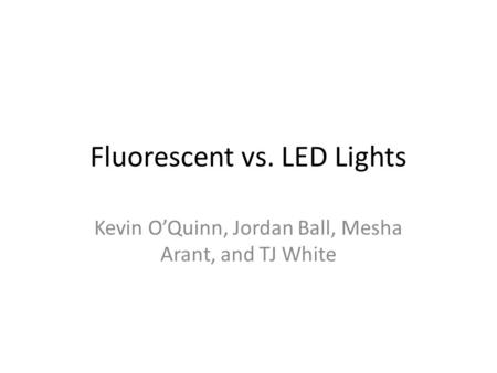 Fluorescent vs. LED Lights Kevin O’Quinn, Jordan Ball, Mesha Arant, and TJ White.