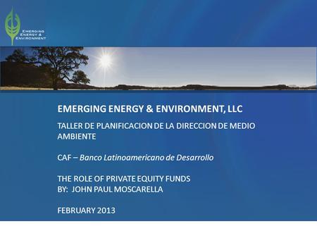 1 EMERGING ENERGY & ENVIRONMENT, LLC TALLER DE PLANIFICACION DE LA DIRECCION DE MEDIO AMBIENTE CAF – Banco Latinoamericano de Desarrollo THE ROLE OF PRIVATE.