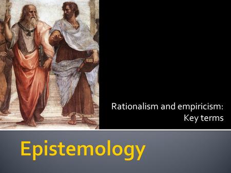 Rationalism and empiricism: Key terms.  You will learn the meaning of various key terms related to rationalism and empiricism.
