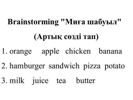 Brainstorming Миға шабуыл (Артық сөзді тап) 1. orange apple chicken banana 2. hamburger sandwich pizza potato 3. milk juice tea butter.