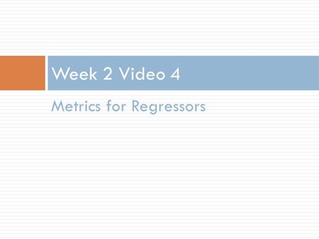 Week 2 Video 4 Metrics for Regressors.