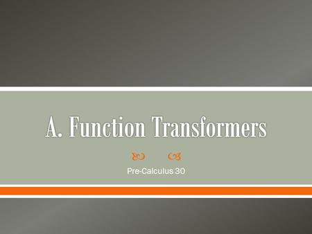  Pre-Calculus 30.  PC30.7 PC30.7  Extend understanding of transformations to include functions (given in equation or graph form) in general, including.