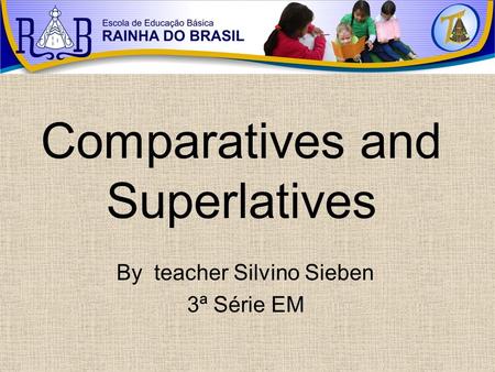 Comparatives and Superlatives By teacher Silvino Sieben 3ª Série EM.