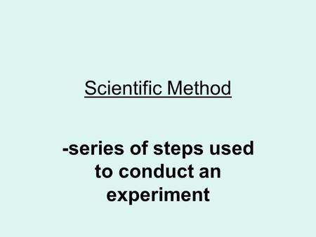 Scientific Method -series of steps used to conduct an experiment.