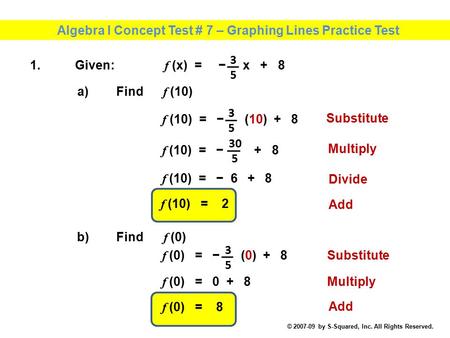Algebra I Concept Test # 7 – Graphing Lines Practice Test 1.Given: f (x) = − x + 8 a) Find f (10) Substitute 3 5 f (10) = − (10) + 8 3 5 f (10) = − +