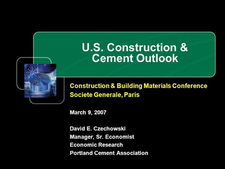 U.S. Construction & Cement Outlook Construction & Building Materials Conference Societe Generale, Paris March 9, 2007 David E. Czechowski Manager, Sr.