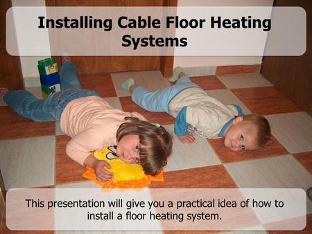 Installing Cable Floor Heating Systems This presentation will give you a practical idea of how to install a floor heating system.