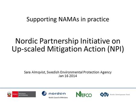 Supporting NAMAs in practice Nordic Partnership Initiative on Up-scaled Mitigation Action (NPI) Sara Almqvist, Swedish Environmental Protection Agency.