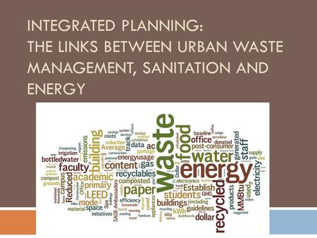 INTEGRATED PLANNING: THE LINKS BETWEEN URBAN WASTE MANAGEMENT, SANITATION AND ENERGY.