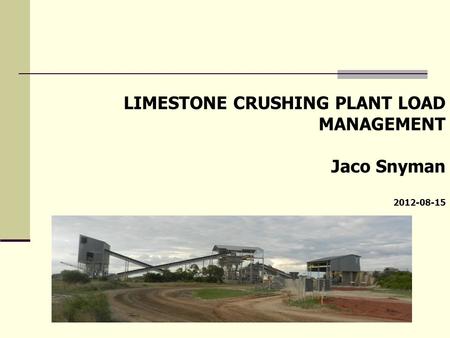 LIMESTONE CRUSHING PLANT LOAD MANAGEMENT Jaco Snyman 2012-08-15.