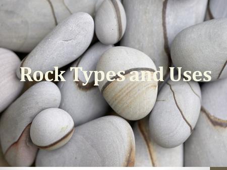 Rock Types and Uses Types of Rocks Sedimentary Rocks Metamorphic Rocks Igneous Rocks.