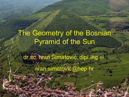 The Geometry of the Bosnian Pyramid of the Sun dr.sc. Ivan Šimatović, dipl.ing.el.