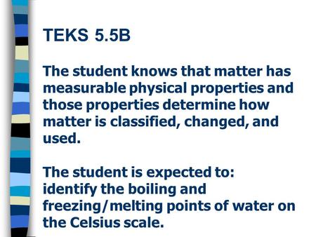TEKS 5.5B The student knows that matter has measurable physical properties and those properties determine how matter is classified, changed, and used.