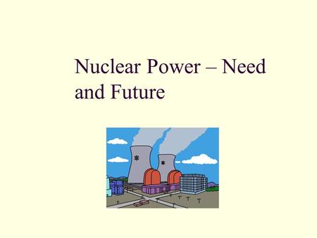 Nuclear Power – Need and Future. Outline Economics of Nuclear Energy Basics of a Power Plant Heat From Fission History of Nuclear Power Current Commercial.