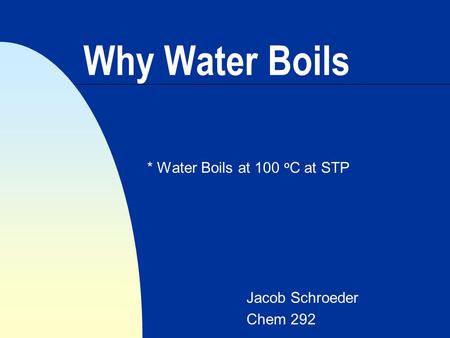 Why Water Boils * Water Boils at 100 o C at STP Jacob Schroeder Chem 292.