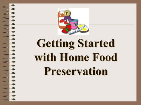Getting Started with Home Food Preservation. Take a minute to consider… Why do we preserve foods?