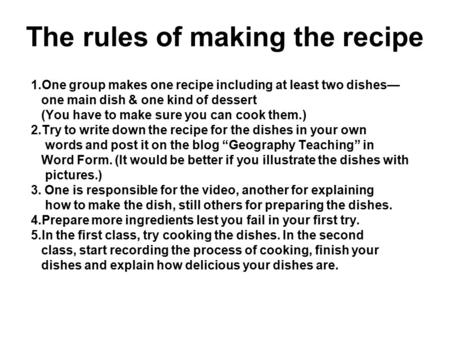 The rules of making the recipe 1.One group makes one recipe including at least two dishes— one main dish & one kind of dessert (You have to make sure you.