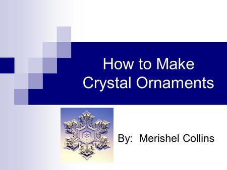 How to Make Crystal Ornaments By: Merishel Collins.