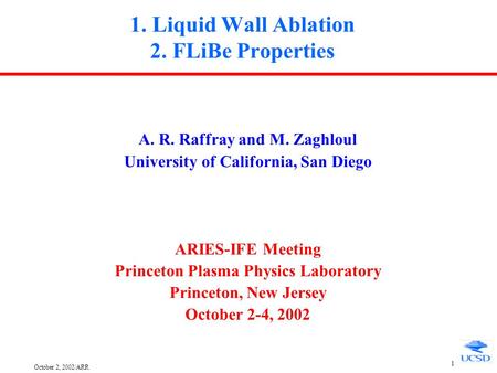 October 2, 2002/ARR 1 1. Liquid Wall Ablation 2. FLiBe Properties A. R. Raffray and M. Zaghloul University of California, San Diego ARIES-IFE Meeting.