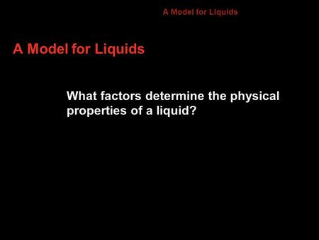 A Model for Liquids What factors determine the physical properties of a liquid? 13.2.